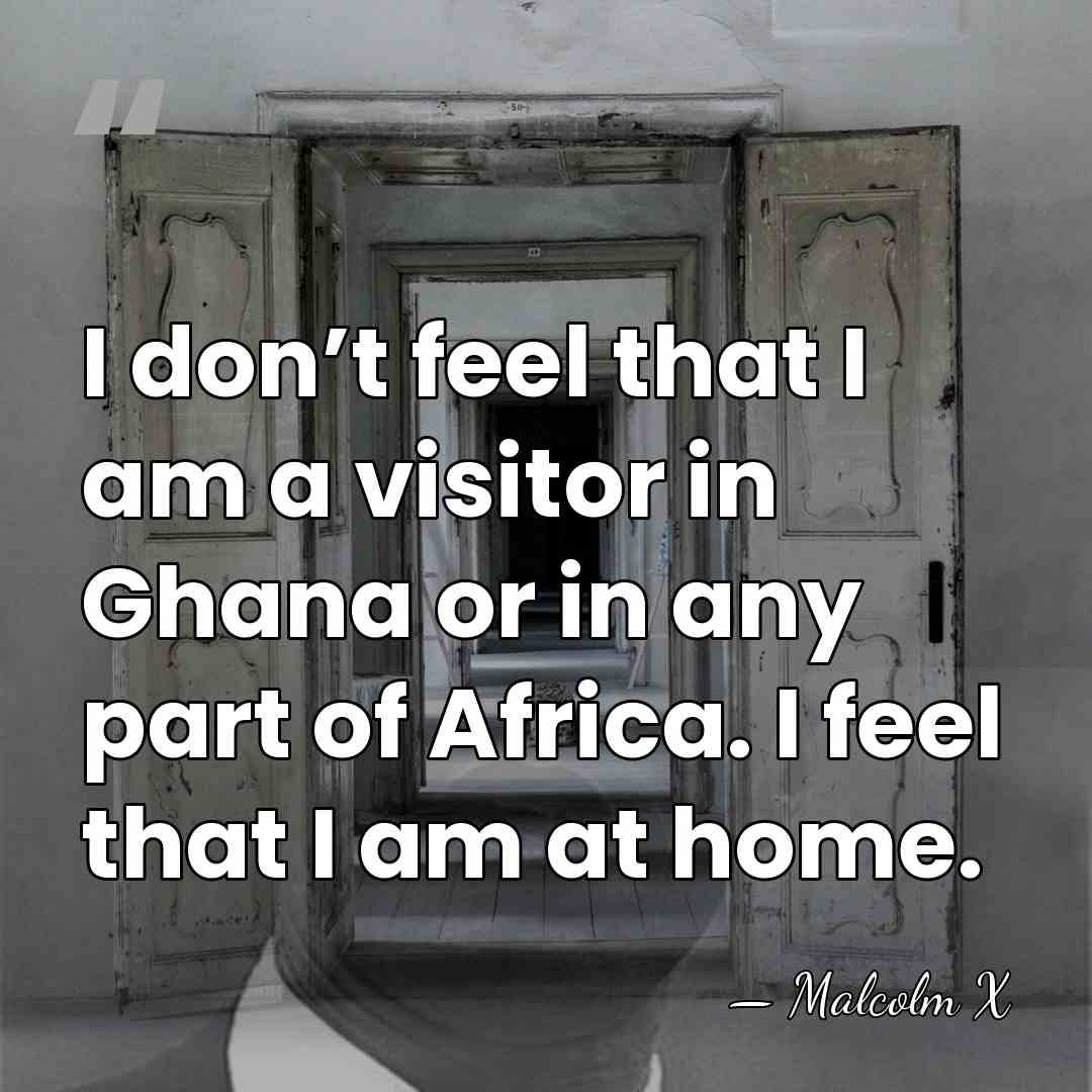 I don’t feel that I am a visitor in Ghana or in&hellip; - Malcolm X
