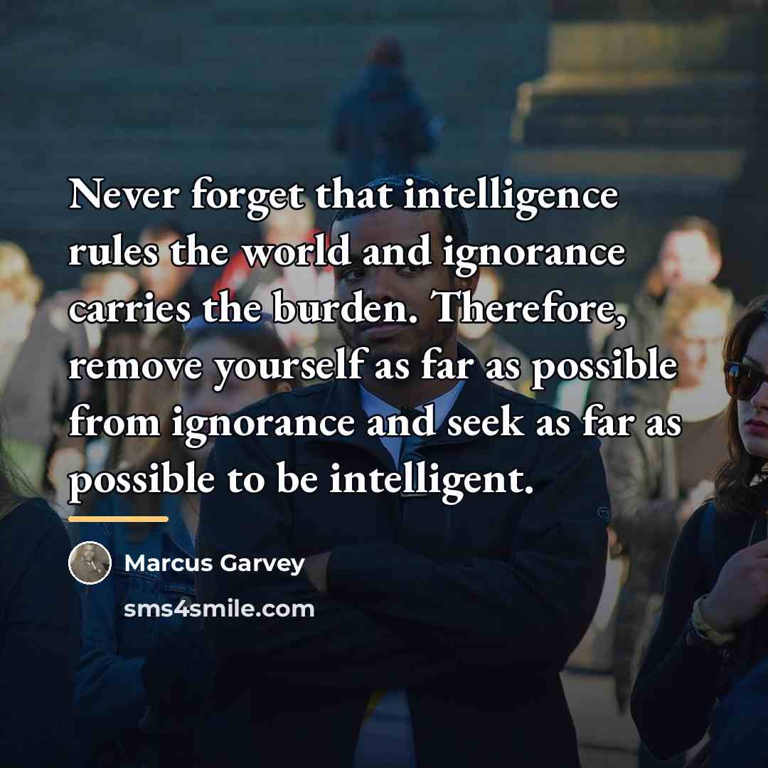 “Never forget that intelligence rules the world and ignorance carries…” quote by Marcus Garvey