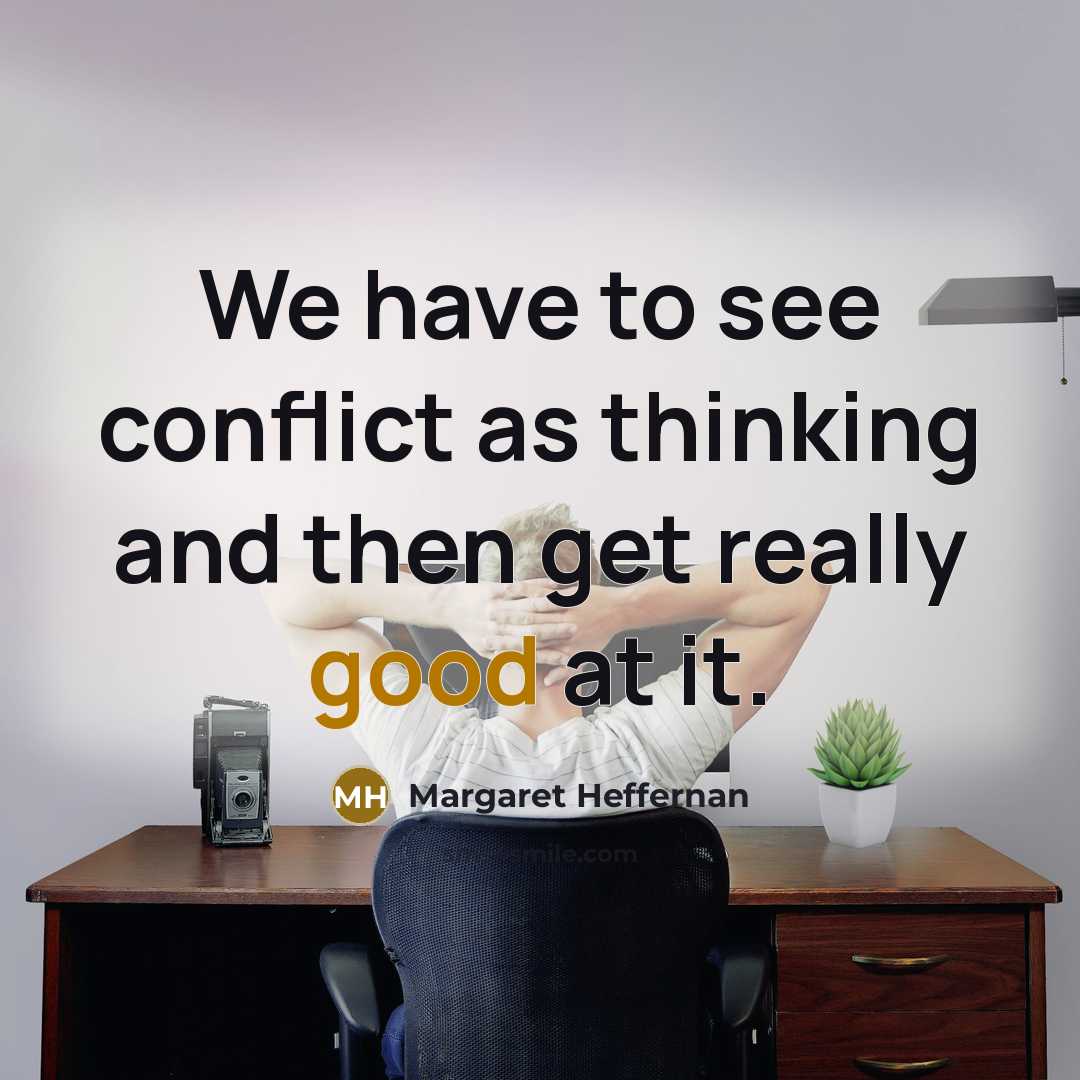 “We have to see conflict as thinking and then get…” quote by Margaret Heffernan