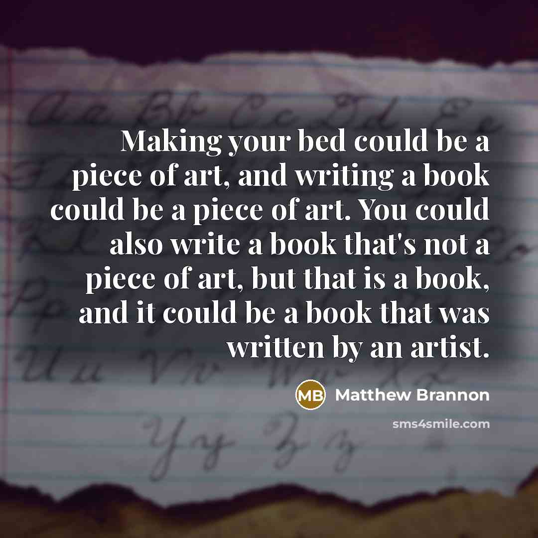 “Making your bed could be a piece of art, and…” quote by Matthew Brannon