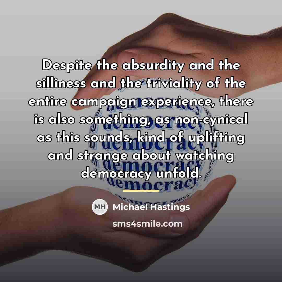 “Despite the absurdity and the silliness and the triviality of…” quote by Michael Hastings