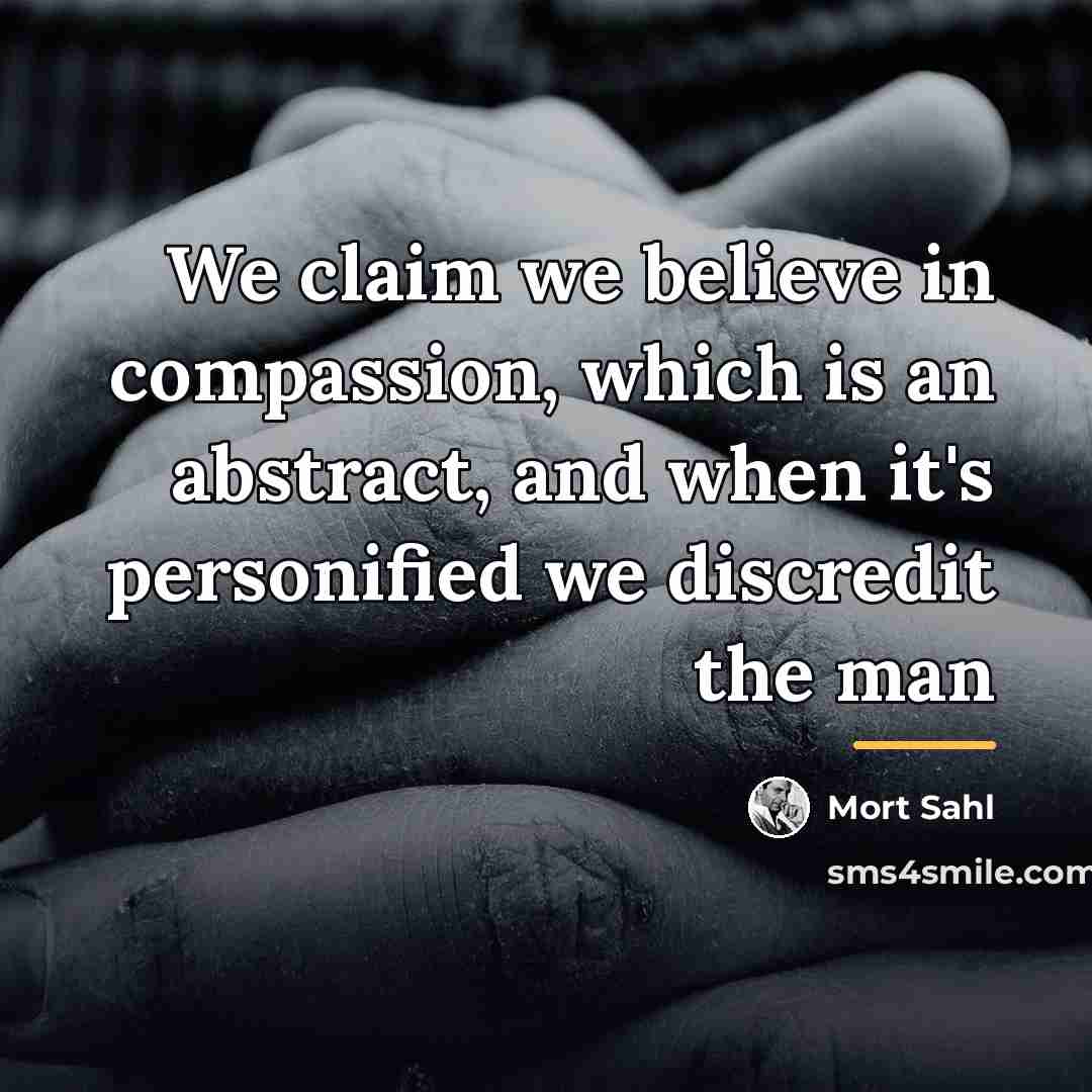 “We claim we believe in compassion, which is an abstract,…” quote by Mort Sahl