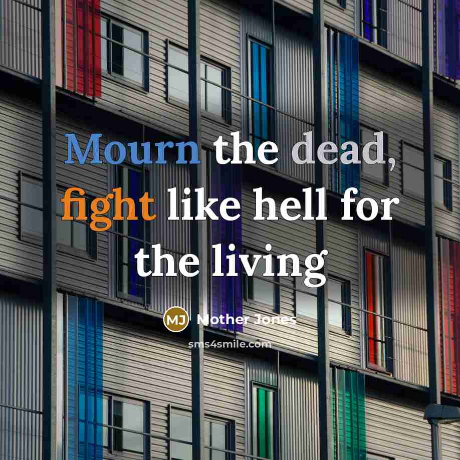“Mourn the dead, fight like hell for the living…” quote by Mother Jones