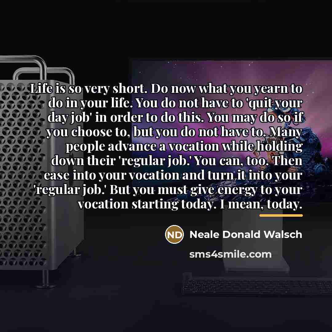 “Life is so very short. Do now what you yearn…” quote by Neale Donald Walsch
