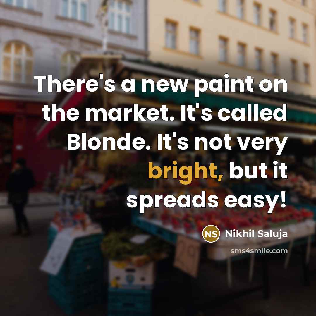 “There's a new paint on the market. It's called Blonde. It's not very bright, but it spreads easy!” quote by Nikhil Saluja