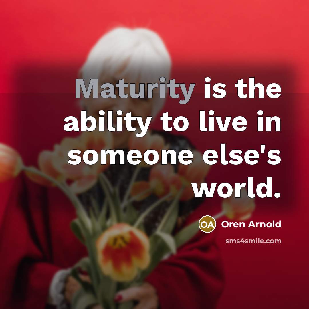 “Maturity is the ability to live in someone else's world.…” quote by Oren Arnold