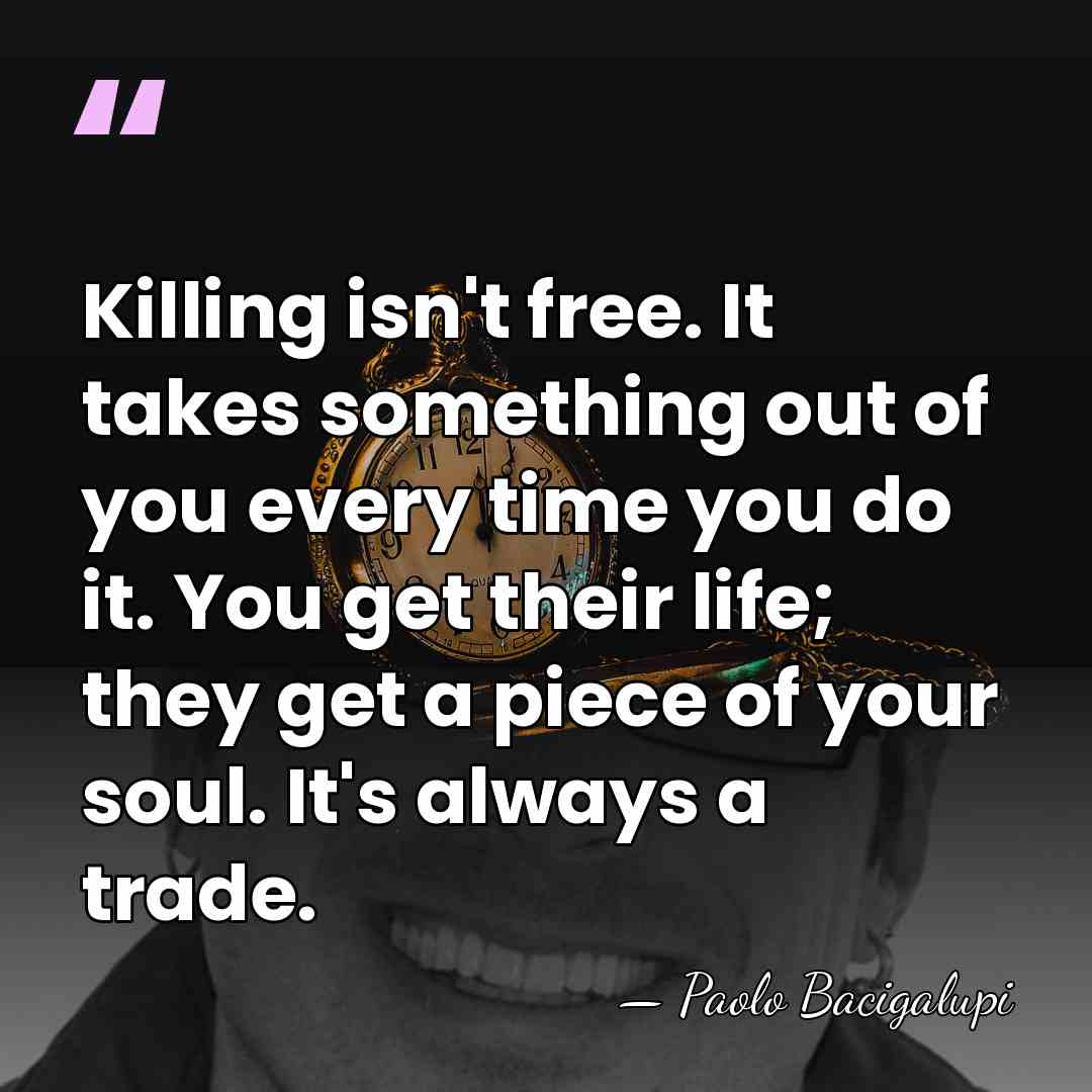 Killing isn't free. It takes something out of you every time you&hellip; - Paolo Bacigalupi