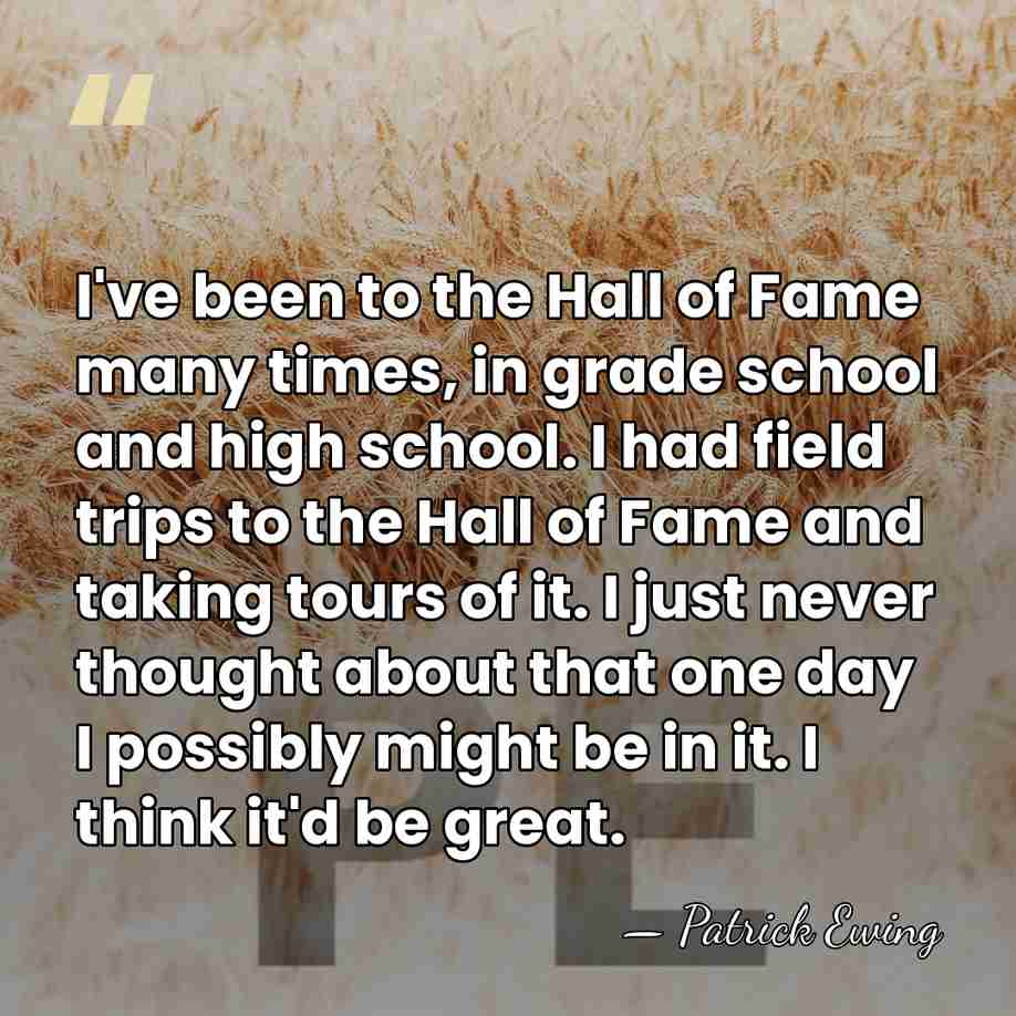 I've been to the Hall of Fame many times, in grade school&hellip; - Patrick Ewing
