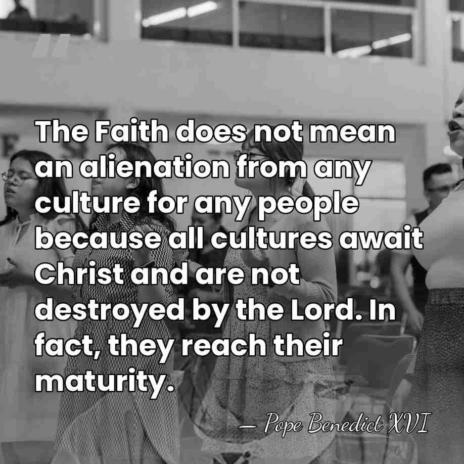 The Faith does not mean an alienation from any culture for any&hellip; - Pope Benedict XVI
