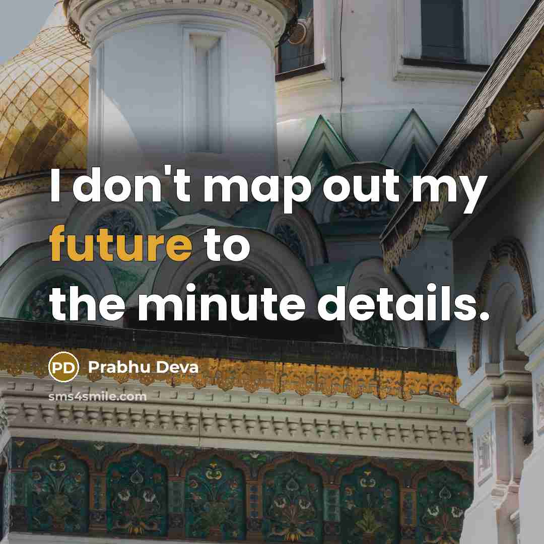 “I don't map out my future to the minute details.…” quote by Prabhu Deva