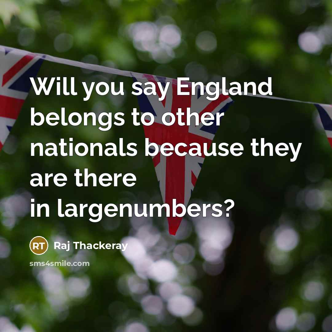 “Will you say England belongs to other nationals because they…” quote by Raj Thackeray