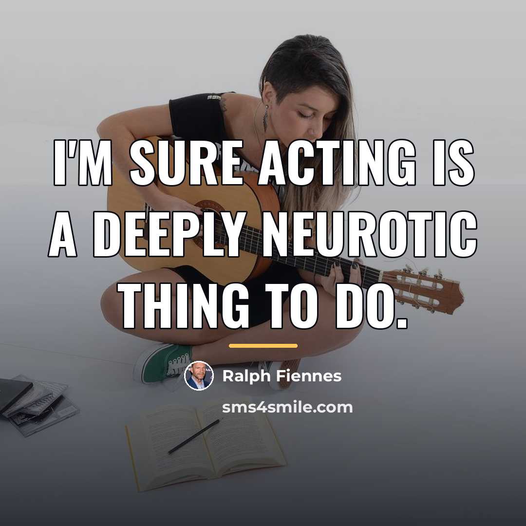 “I'm sure acting is a deeply neurotic thing to do.…” quote by Ralph Fiennes