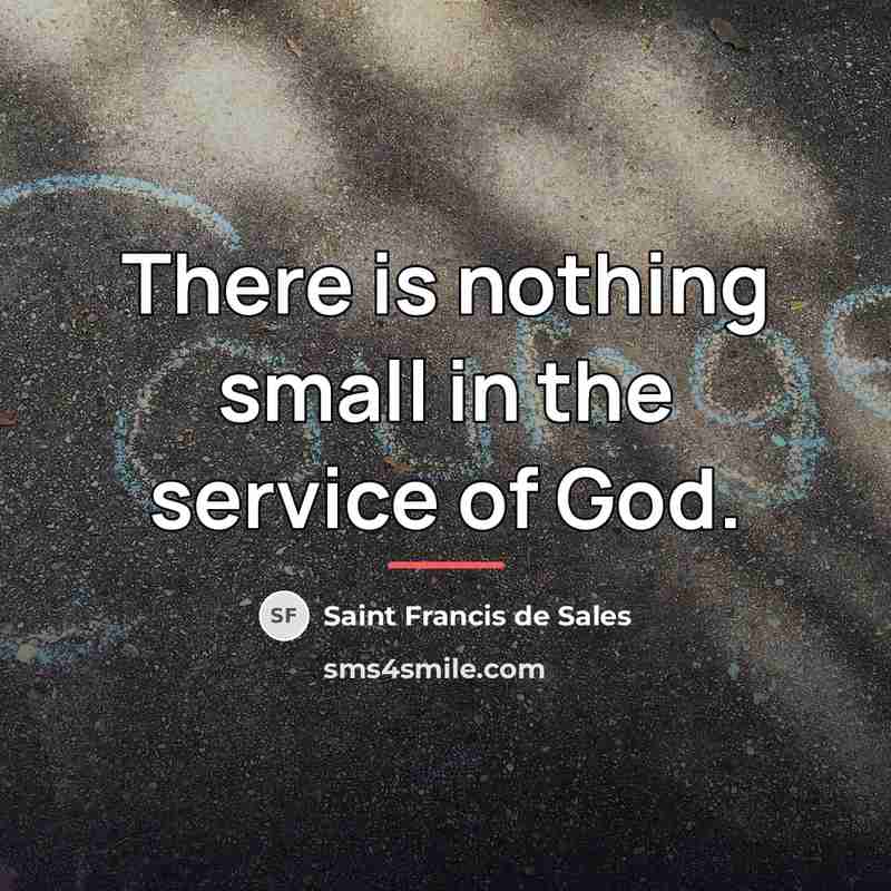 “There is nothing small in the service of God.…” quote by Saint Francis de Sales