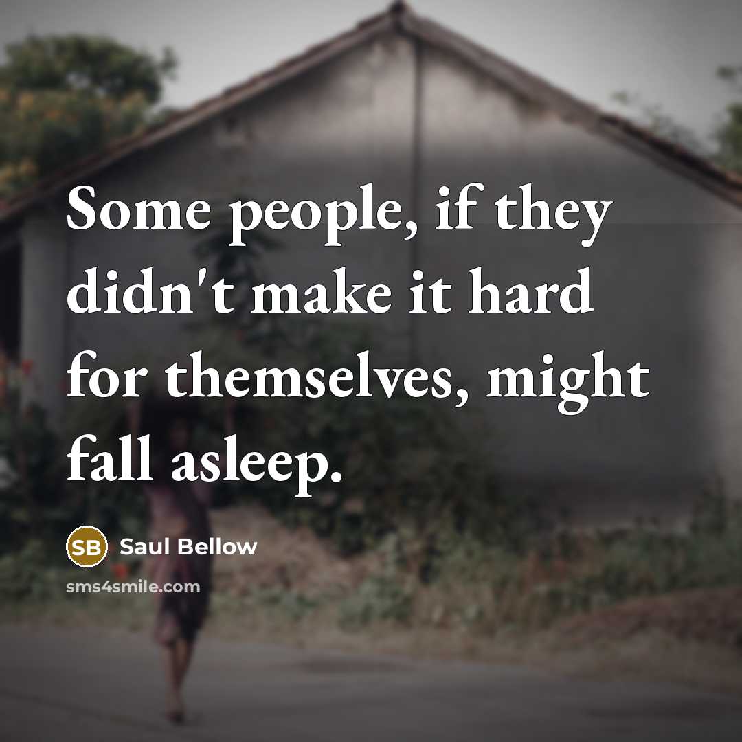 “Some people, if they didn't make it hard for themselves, might fall asleep.” quote by Saul Bellow