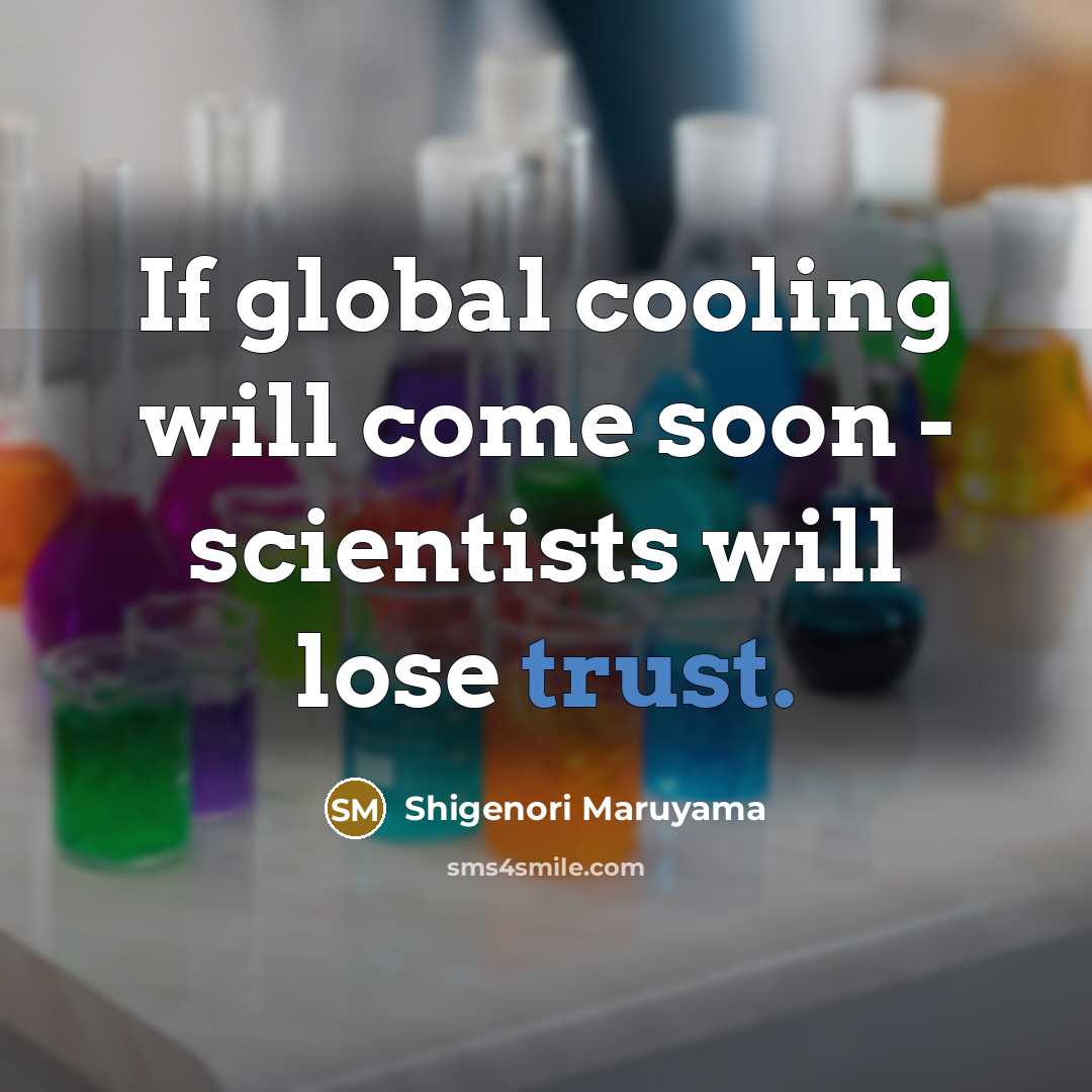 “If global cooling will come soon - scientists will lose trust.” quote by Shigenori Maruyama