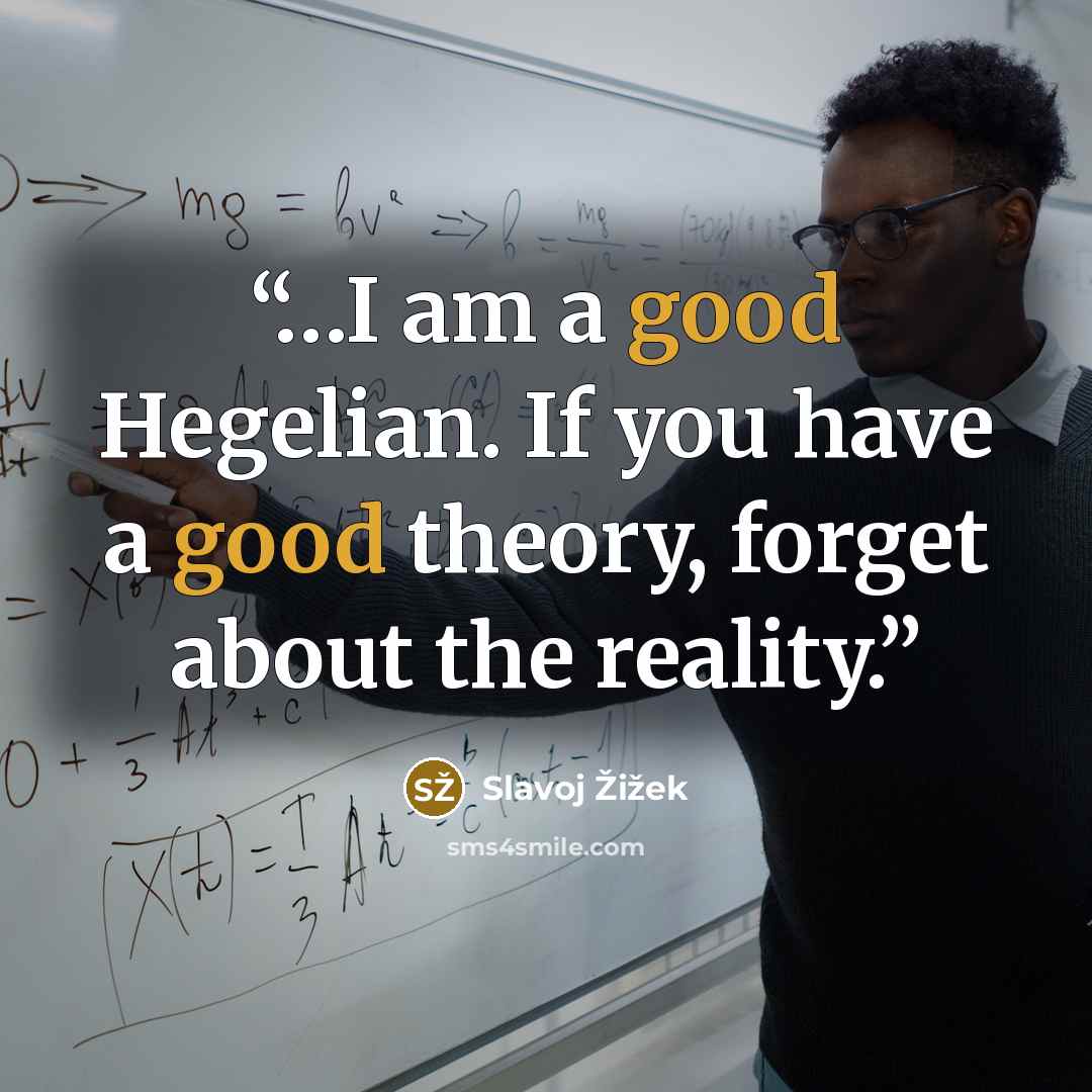 “…I am a good Hegelian. If you have a good theory, forget about the reality.” quote by Slavoj Žižek