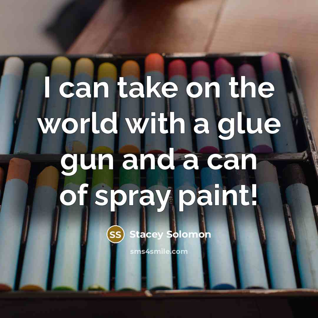 “I can take on the world with a glue gun…” quote by Stacey Solomon