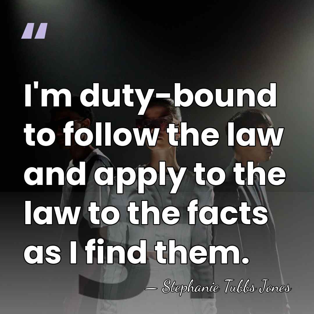 I'm duty-bound to follow the law and apply to the law to&hellip; - Stephanie Tubbs Jones