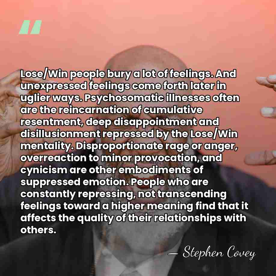 Lose/Win people bury a lot of feelings. And unexpressed feelings come forth&hellip; - Stephen Covey