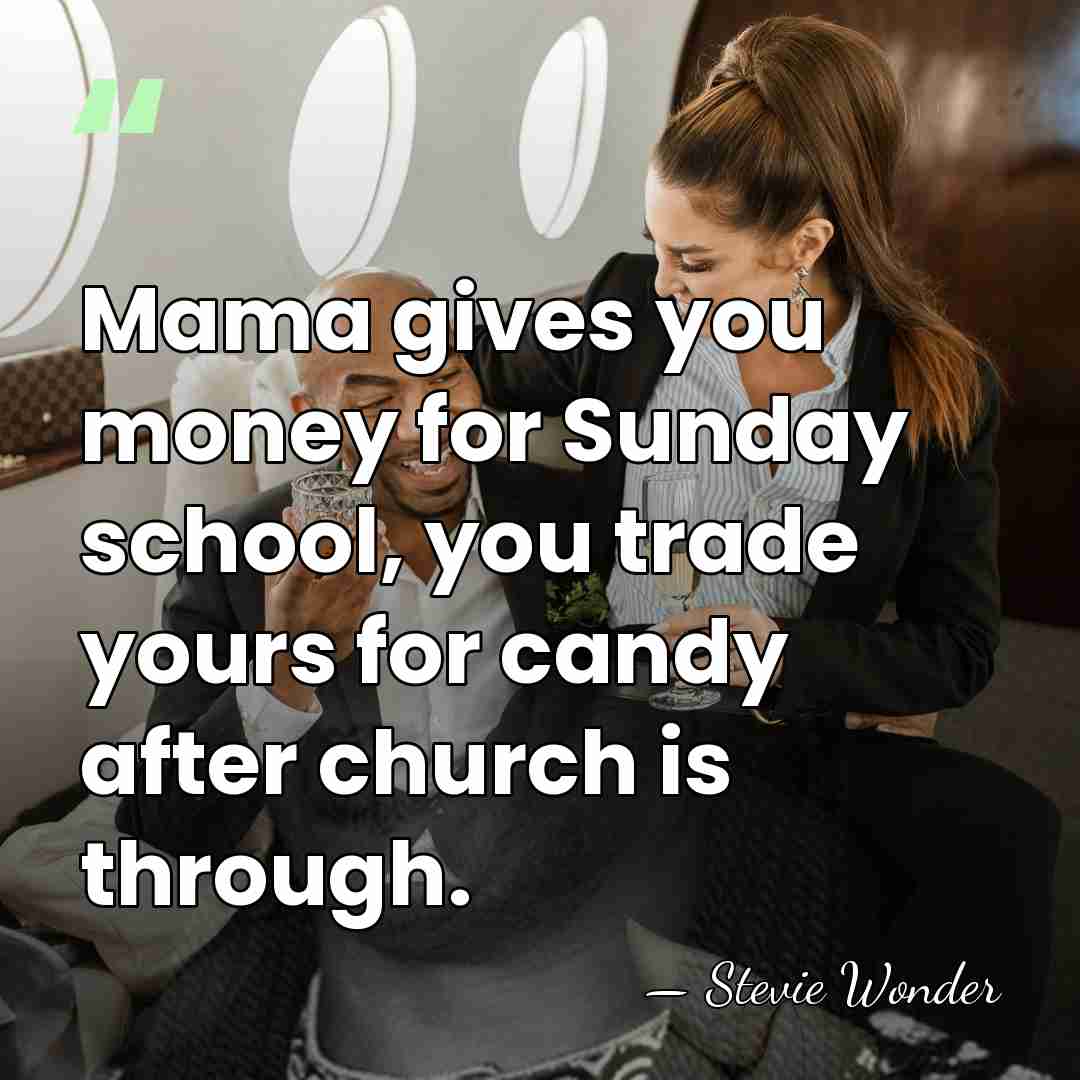 Mama gives you money for Sunday school, you trade yours for candy&hellip; - Stevie Wonder
