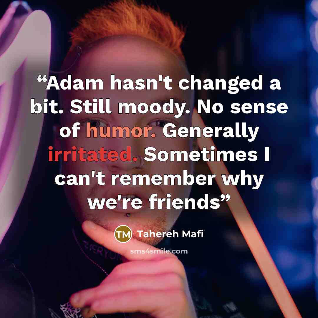 “Adam hasn't changed a bit. Still moody. No sense of humor. Generally irritated. Sometimes I can't remember why we're friends” quote by Tahereh Mafi