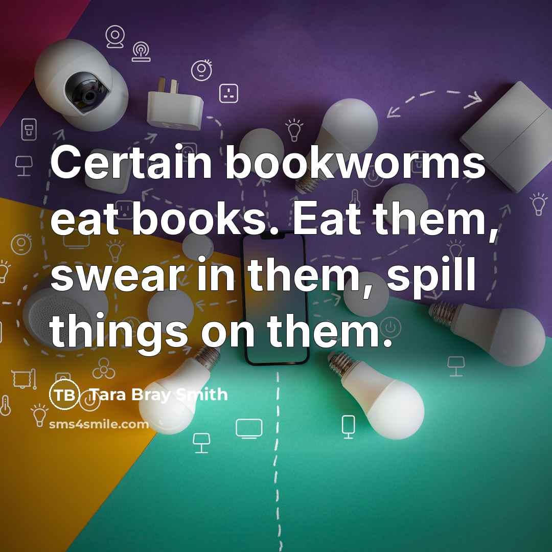 “Certain bookworms eat books. Eat them, swear in them, spill…” quote by Tara Bray Smith