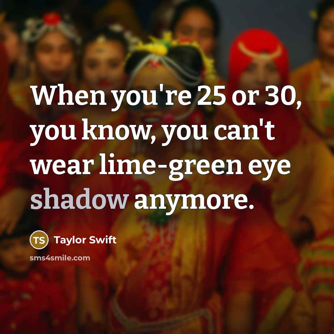 “When you're 25 or 30, you know, you can't wear…” quote by Taylor Swift
