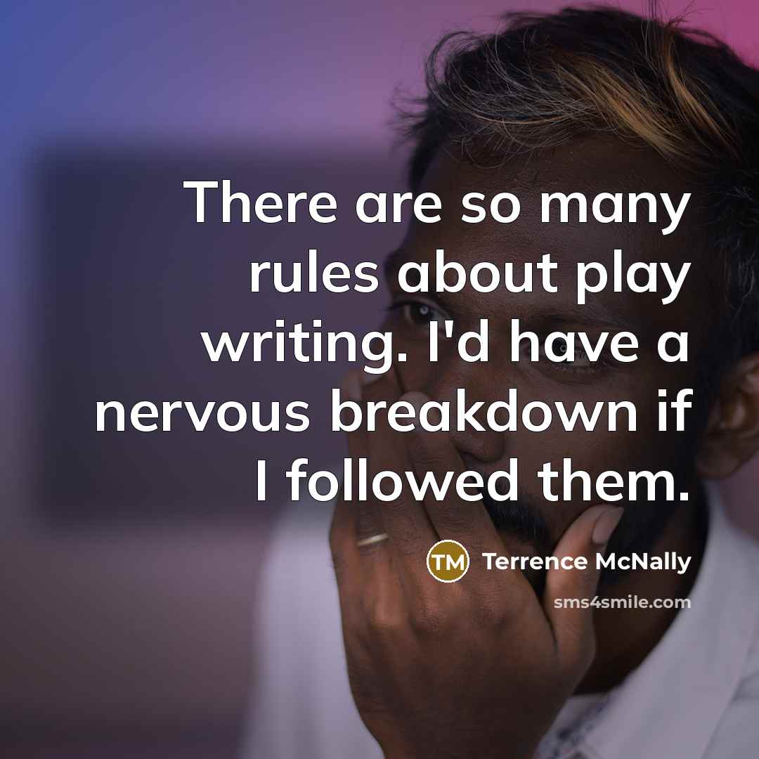 “There are so many rules about play writing. I'd have a nervous breakdown if I followed them.” quote by Terrence McNally