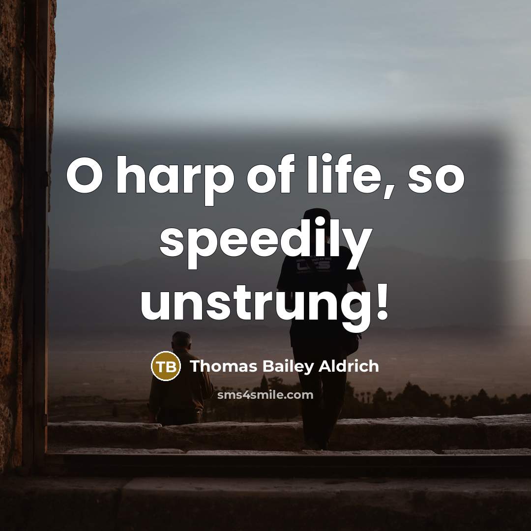 “O harp of life, so speedily unstrung!” quote by Thomas Bailey Aldrich