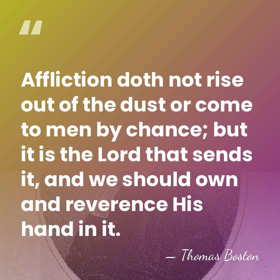 Affliction doth not rise out of the dust or come to men&hellip; - Thomas Boston