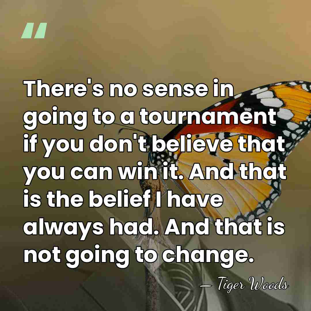 There's no sense in going to a tournament if you don't believe&hellip; - Tiger Woods