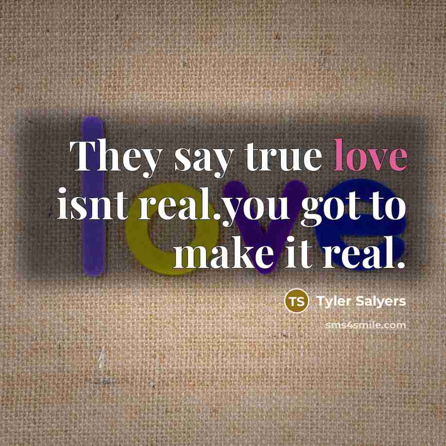 “They say true love isnt real.you got to make it…” quote by Tyler Salyers