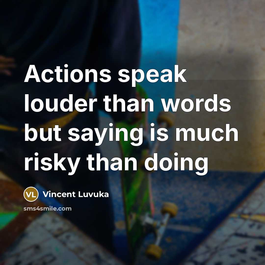 “Actions speak louder than words but saying is much risky…” quote by Vincent Luvuka
