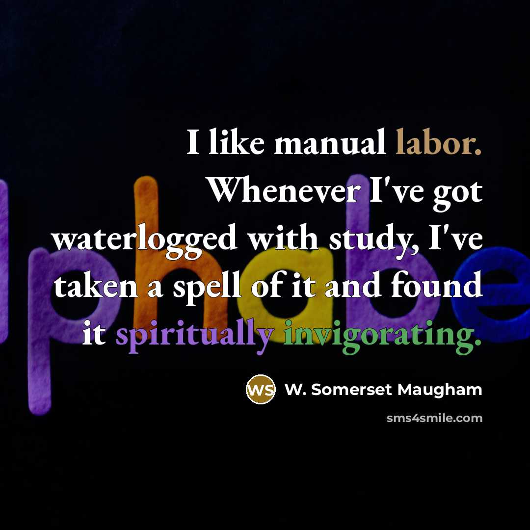 “I like manual labor. Whenever I've got waterlogged with study,…” quote by W. Somerset Maugham