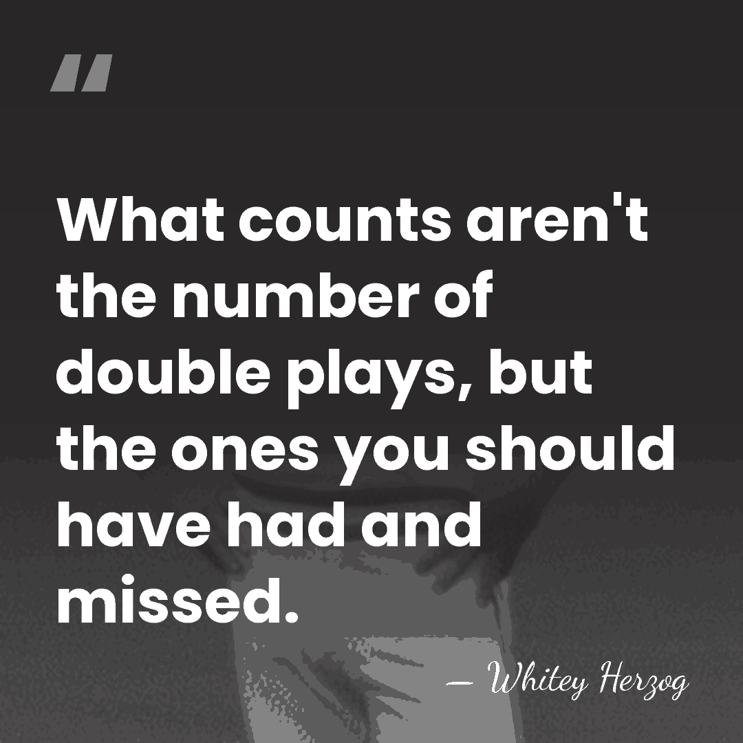 What counts aren't the number of double plays, but the ones you&hellip; - Whitey Herzog