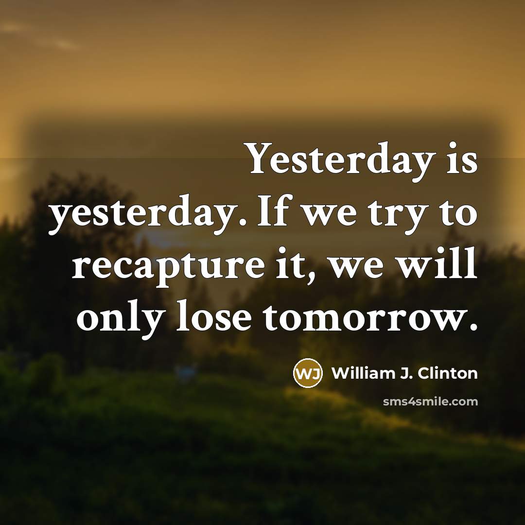 “Yesterday is yesterday. If we try to recapture it, we…” quote by William J. Clinton