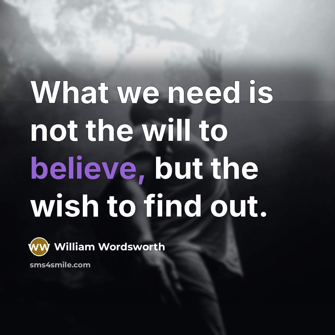 “What we need is not the will to believe, but…” quote by William Wordsworth