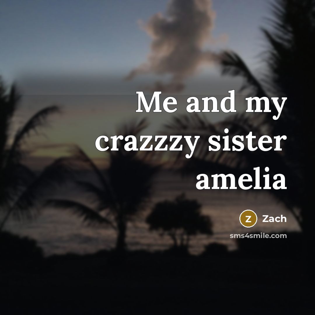 “Me and my crazzzy sister amelia” quote by Zach