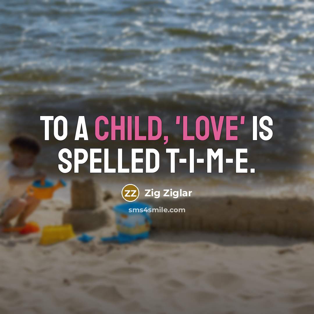 “To a child, 'love' is spelled T-I-M-E.” quote by Zig Ziglar