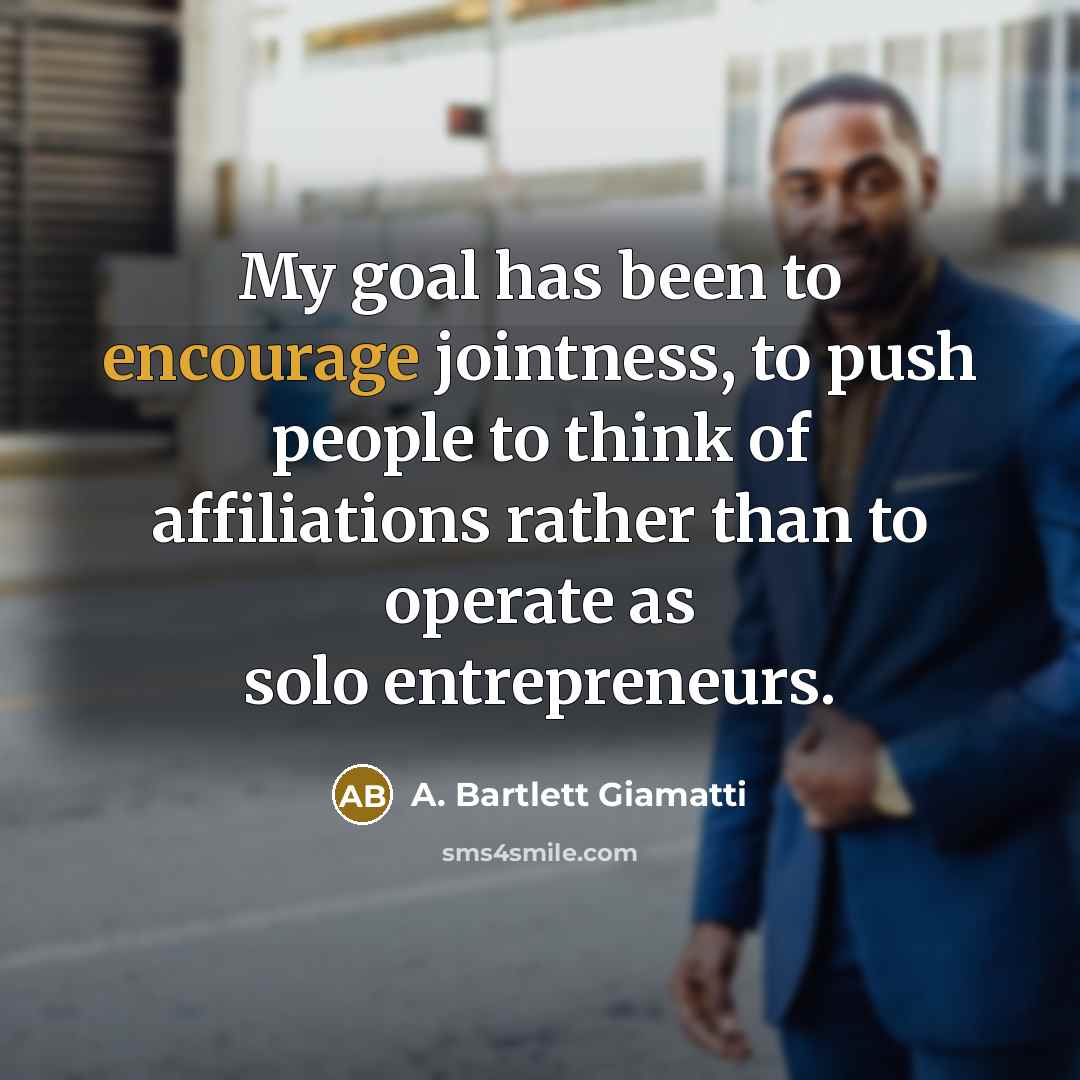 “My goal has been to encourage jointness, to push people…” quote by A. Bartlett Giamatti