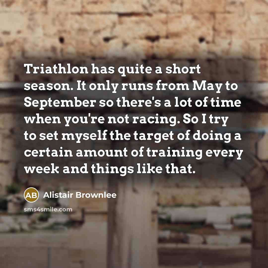 “Triathlon has quite a short season. It only runs from…” quote by Alistair Brownlee