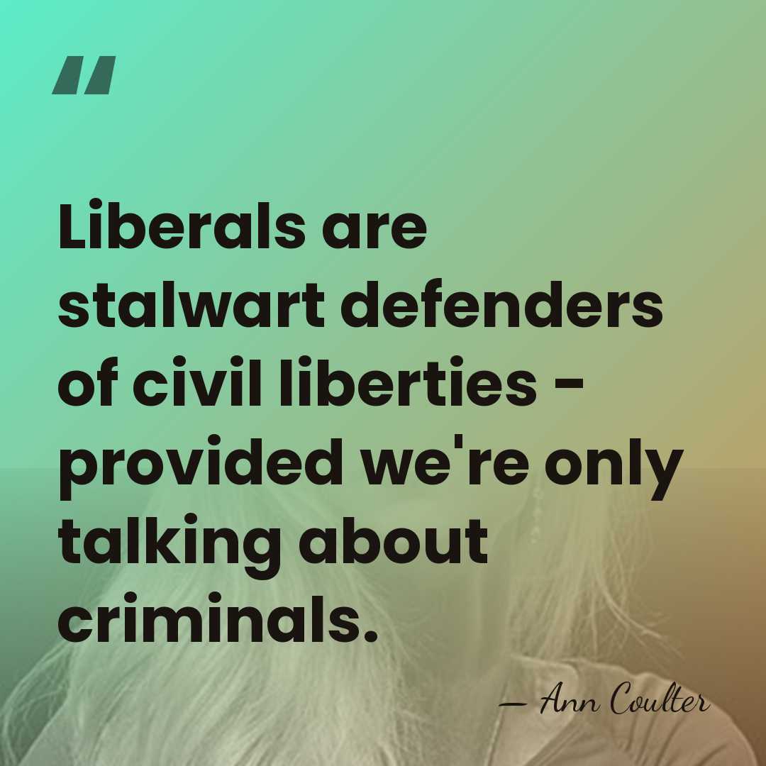 Liberals are stalwart defenders of civil liberties - provided we're only talking&hellip; - Ann Coulter
