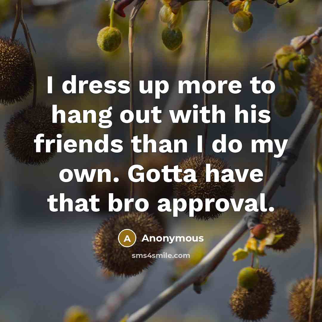 “I dress up more to hang out with his friends…” quote by Anonymous