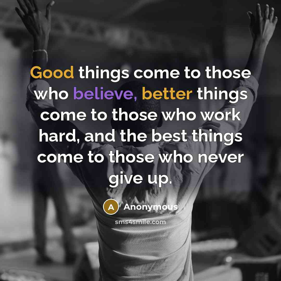 “Good things come to those who believe, better things come to those who work hard, and the best things come to those who never give up.” quote by Anonymous