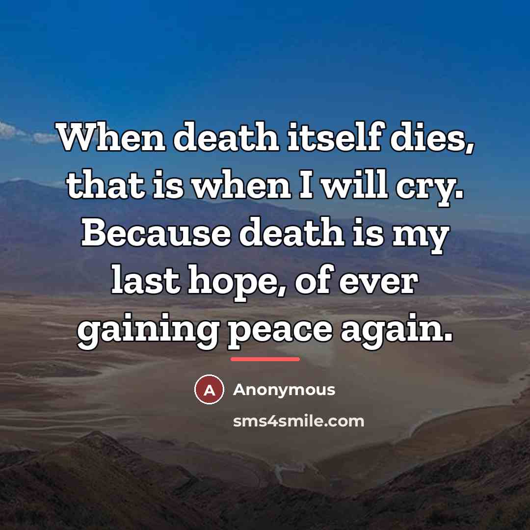 “When death itself dies, that is when I will cry.…” quote by Anonymous