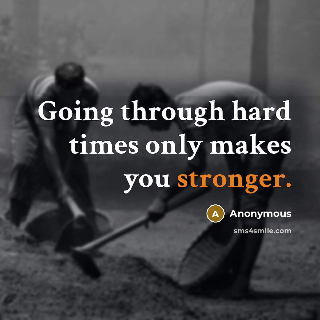 “Going through hard times only makes you stronger.” quote by Anonymous