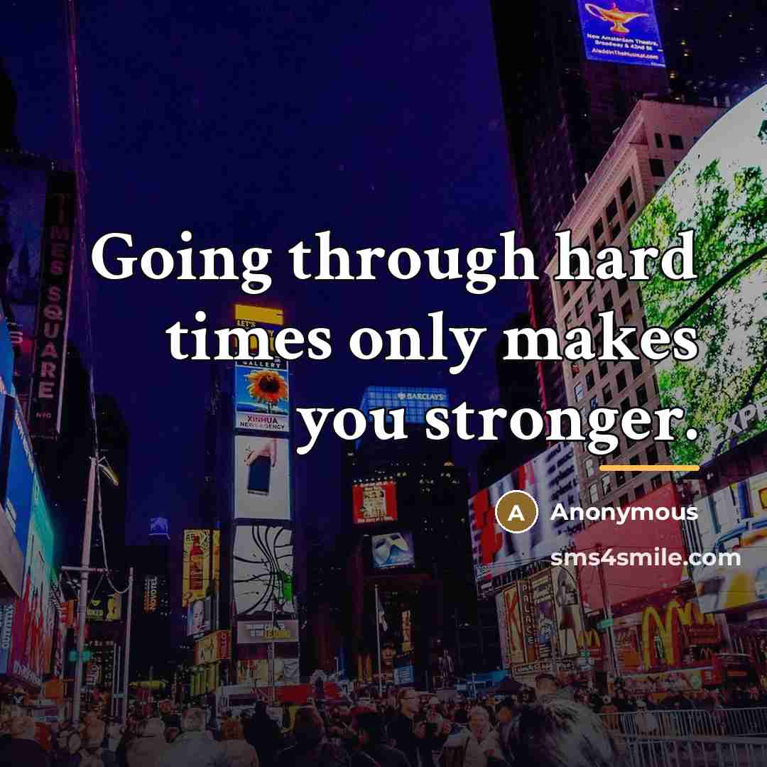 “Going through hard times only makes you stronger.…” quote by Anonymous