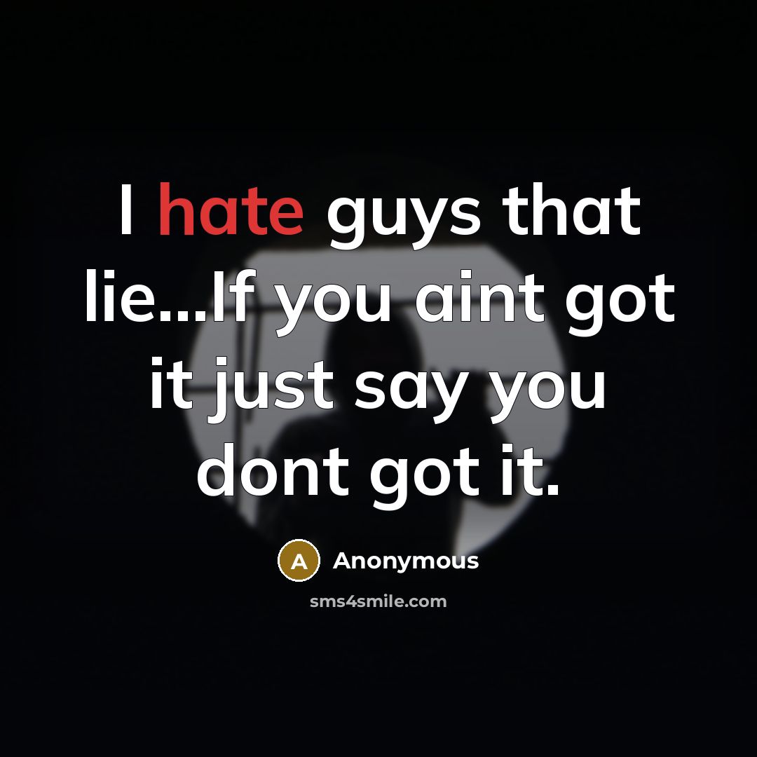 “I hate guys that lie...If you aint got it just say you dont got it.” quote by Anonymous