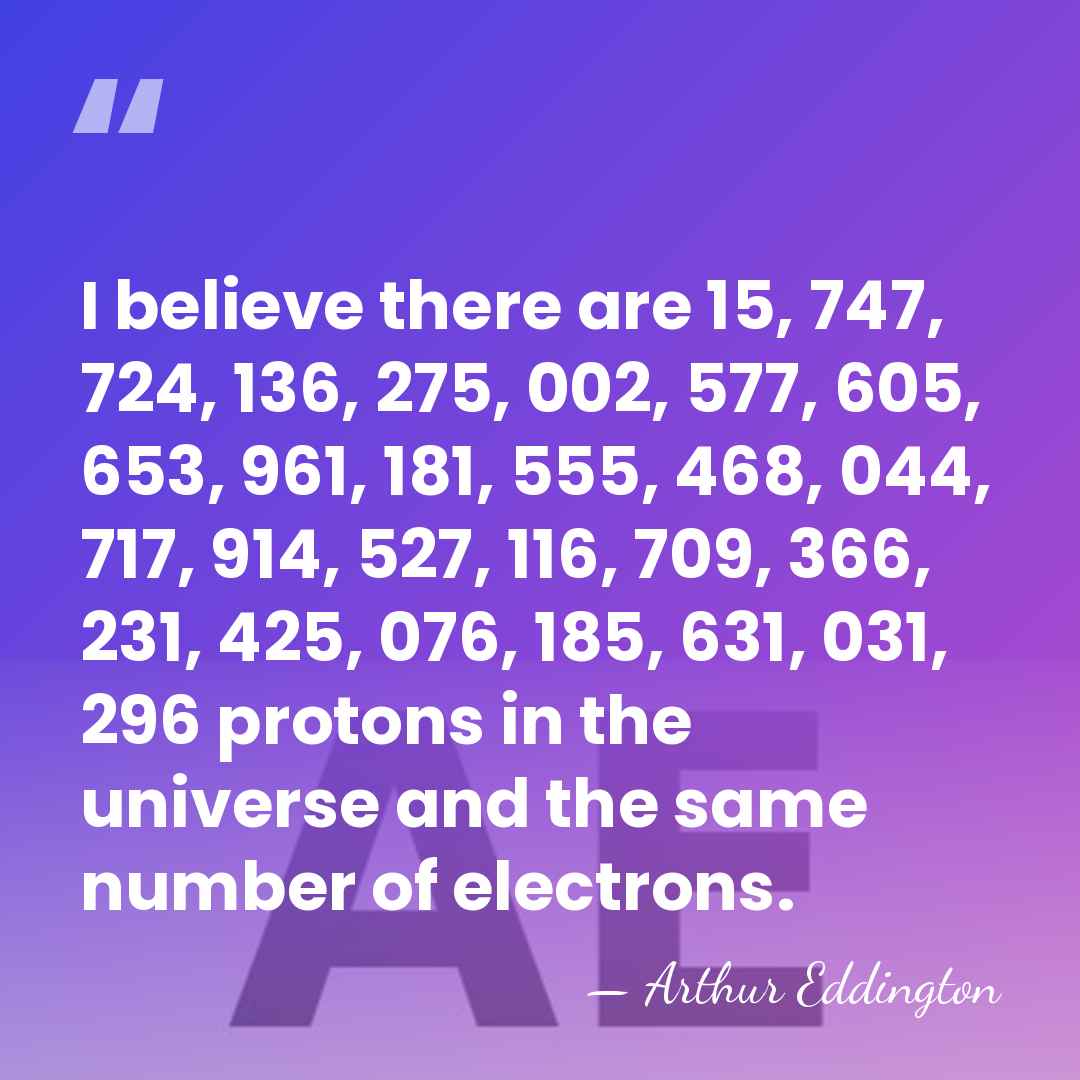 I believe there are 15, 747, 724, 136, 275, 002, 577, 605,&hellip; - Arthur Eddington