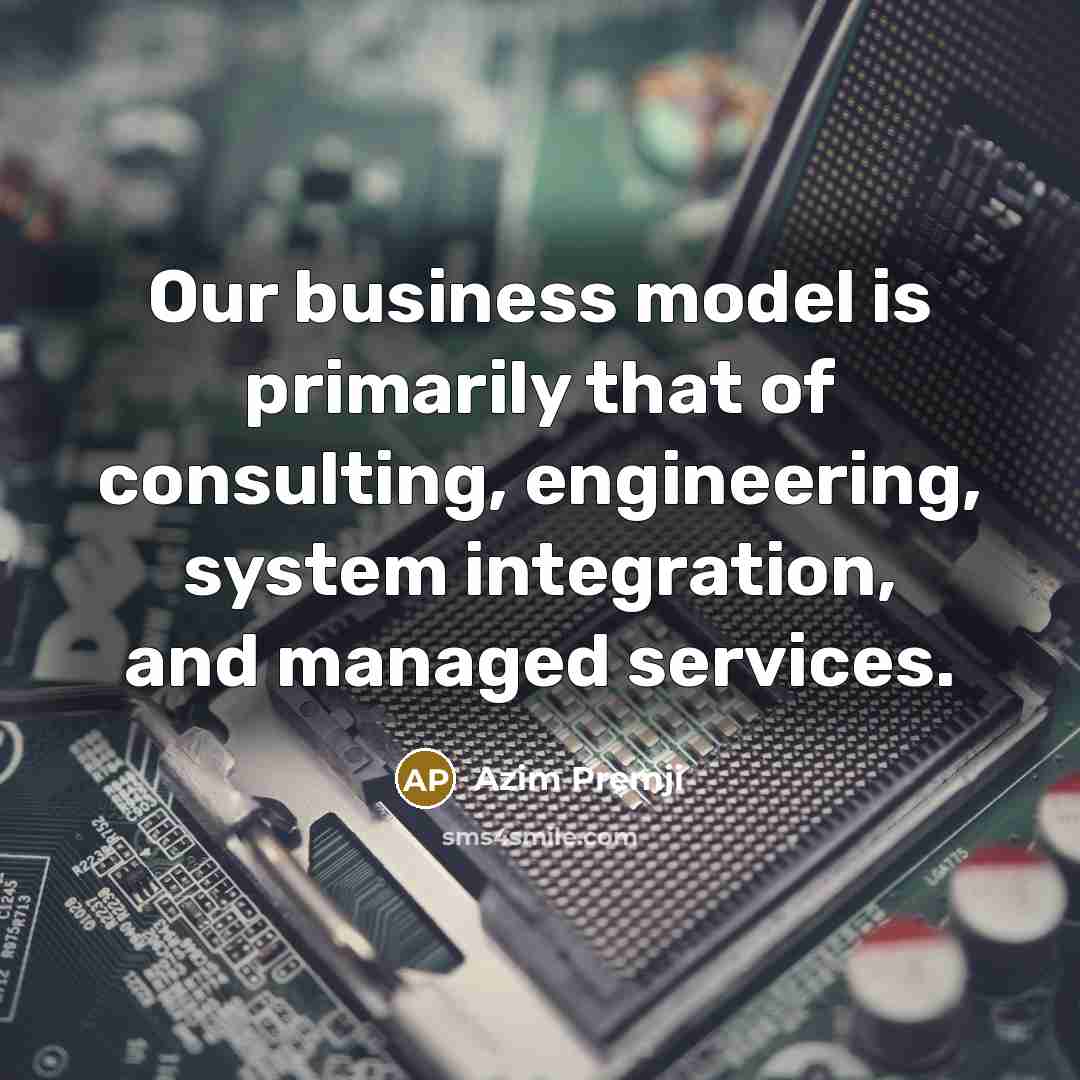 “Our business model is primarily that of consulting, engineering, system…” quote by Azim Premji